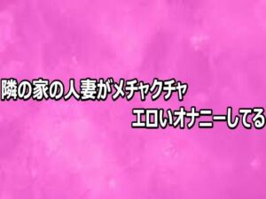 隣の家の人妻がメチャクチャエロいオナニーしてる(リアルボイスGirl) [d_808718]