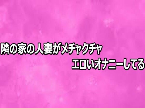 隣の家の人妻がメチャクチャエロいオナニーしてる(リアルボイスGirl) [d_808718]