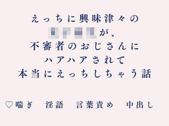 えっちに興味津々の女子校生が、不審者のおじさんにハアハアされて本当にえっちしちゃう話(朝倉ふにふに) [d_808781]