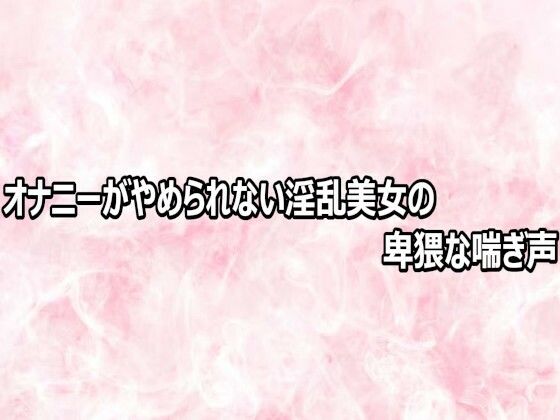 オナニーがやめられない淫乱美女の卑猥な喘ぎ声(エッチなASMR) [d_809202]