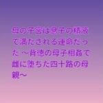 母の子宮は息子の精液で満たされる運命だった 〜背徳の母子相姦で雌に堕ちた四十路の母親〜(らぶらぶ) [d_809679]