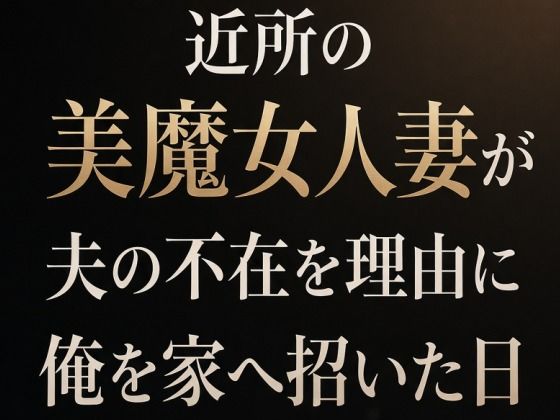 近所の美魔女人妻が夫の不在を理由に俺を家へ招いた日(夜艶の蜜) [d_809756]