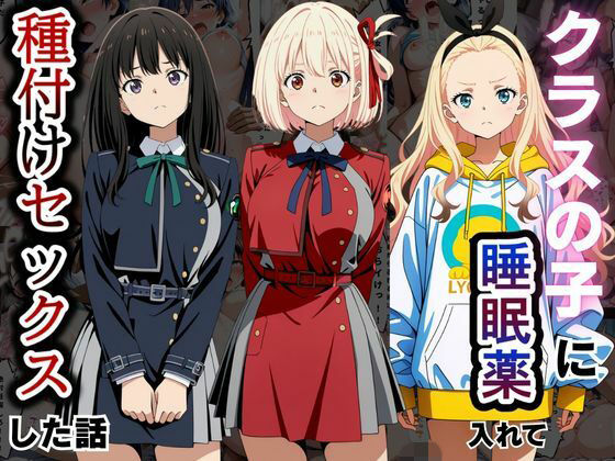 クラスの子に睡眠薬入れて種付けセックスした話 〜リ〇リス・リコイル編〜(とろける果実) [d_810109]