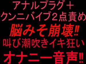 アナルプラグ＋クンニバイブ2点責めで脳みそ崩壊！！叫び潮吹きイキ狂いオナニー音声！！(絶頂ひとりオナ子) [d_810326]