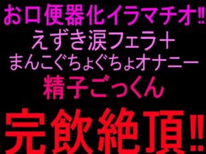 お口便器化イラマチオ！！えずき涙フェラ＋まんこぐちょぐちょオナニー！！精子ごっくん完飲絶頂！！(絶頂ひとりオナ子) [d_810328]
