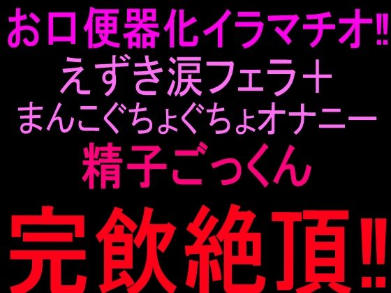 お口便器化イラマチオ！！えずき涙フェラ＋まんこぐちょぐちょオナニー！！精子ごっくん完飲絶頂！！(絶頂ひとりオナ子) [d_810328]