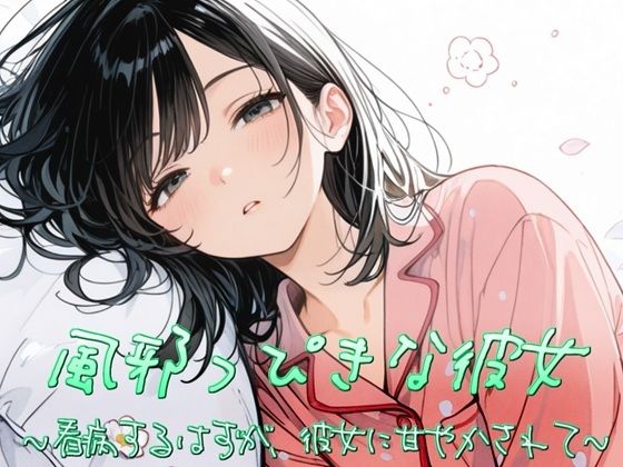 風邪っぴき彼女〜看病するはずが、彼女に甘やかされて〜(すずの音りんりん♪) [d_810787]