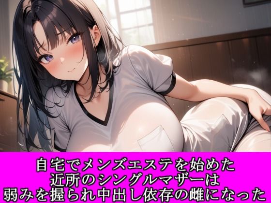 自宅でメンズエステを始めた近所のシングルマザーは弱みを握られ中出し依存の雌になった(夜艶の蜜) [d_811113]