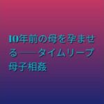 10年前の母を孕ませる――タイムリープ母子相姦(らぶらぶ) [d_811472]