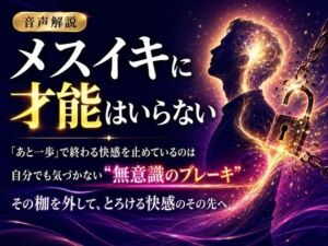 音声解説 メスイキに才能はいらない 「あと一歩」で終わる快感を止めているのは 自分でも気づかない‘無意識のブレーキ’ その枷を外して、とろける快感のその先へ(メスイキ？ドライオーガズム？研究所) [d_811701]