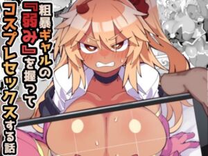 粗暴ギャルの「弱み」を握ってコスプレセックスする話(梟屋) [d_811730]