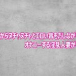 マンコからヌチャヌチャとエロい音をだしながらオナニーする淫乱人妻がこちら(ガールズコレクション) [d_811966]