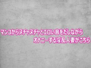 マンコからヌチャヌチャとエロい音をだしながらオナニーする淫乱人妻がこちら(ガールズコレクション) [d_811966]