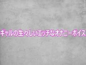 ギャルの生々しいエッチなオナニーボイス(ガールズコレクション) [d_812452]