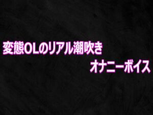 変態OLのリアル潮吹きオナニーボイス(Studio voice) [d_812459]