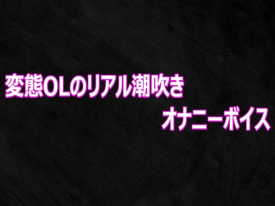 変態OLのリアル潮吹きオナニーボイス(Studio voice) [d_812459]