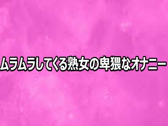 ムラムラしてくる熟女の卑猥なオナニー(リアルボイスGirl) [d_812469]