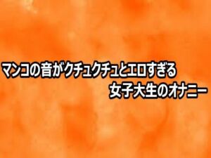 マンコの音がクチュクチュとエロすぎる女子大生のオナニー(とろけるオナサポサークル) [d_812477]