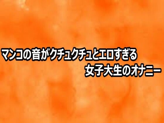 マンコの音がクチュクチュとエロすぎる女子大生のオナニー(とろけるオナサポサークル) [d_812477]