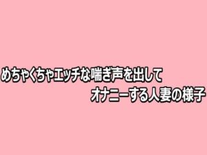 めちゃくちゃエッチな喘ぎ声を出してオナニーする人妻の様子(脳イキASMR) [d_812481]