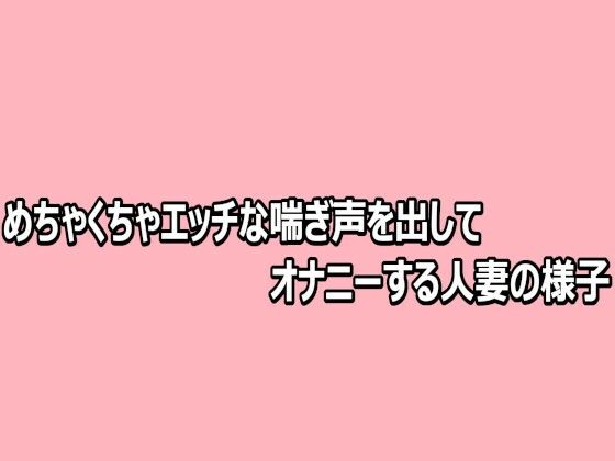 めちゃくちゃエッチな喘ぎ声を出してオナニーする人妻の様子(脳イキASMR) [d_812481]