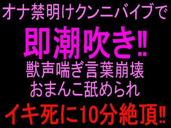 オナ禁明けクンニバイブで即潮吹き！！獣声喘ぎ言葉崩壊おまんこ舐められイキ死に10分絶頂！！(絶頂ひとりオナ子) [d_813428]