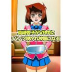 真崎杏子ちゃんがVR中にパンチラ盗撮されまくる(パンチラ見抜き研究部) [d_816575]