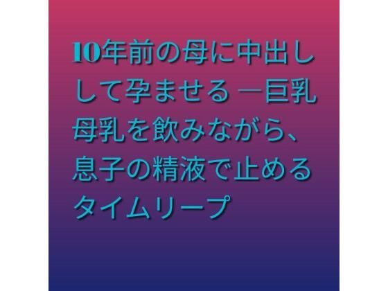 10年前の母に中出しして孕ませる ―巨乳母乳を飲みながら、息子の精液で止めるタイムリープ(らぶらぶ) [d_820512]